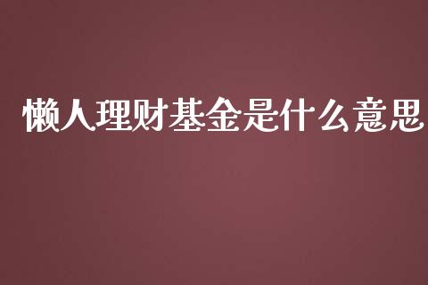 懒人理财基金是什么意思_https://www.fsyjjx.cn_问财精选_第1张