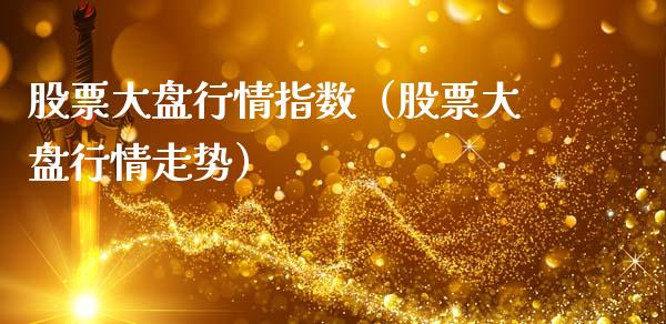 股票大盘行情指数（股票大盘行情走势）_https://www.fsyjjx.cn_股指期货_第1张