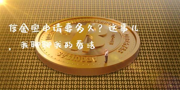 信金宝申请要多久？这事儿，我聊聊我的看法_https://www.fsyjjx.cn_期货资讯_第1张