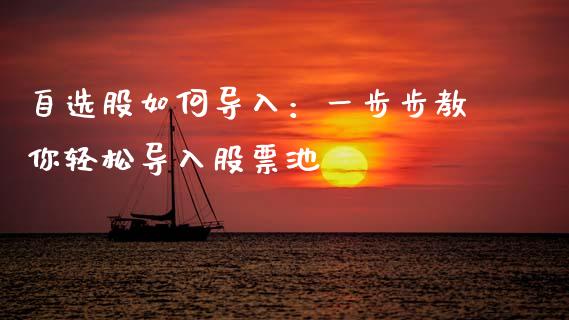 自选股如何导入：一步步教你轻松导入股票池_https://www.fsyjjx.cn_期货资讯_第1张