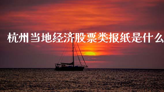 杭州当地经济股票类报纸是什么_https://www.fsyjjx.cn_期货研报_第1张