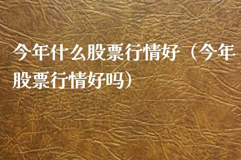 今年什么股票行情好（今年股票行情好吗）_https://www.fsyjjx.cn_股票指导_第1张