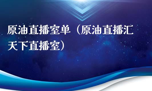 原油直播室单（原油直播汇天下直播室）_https://www.fsyjjx.cn_期货在线_第1张