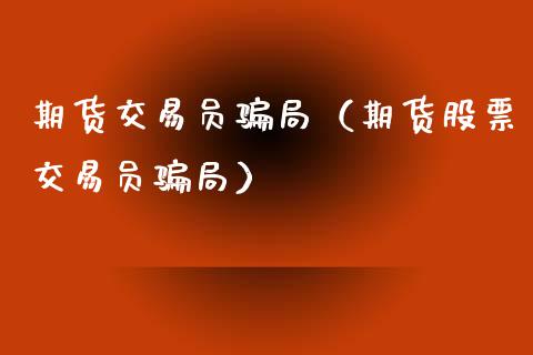 期货交易员骗局（期货股票交易员骗局）_https://www.fsyjjx.cn_股票指导_第1张