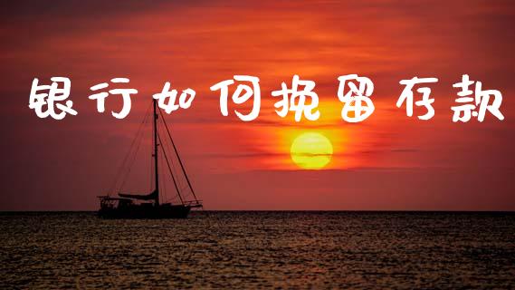 银行如何挽留存款_https://www.fsyjjx.cn_问财精选_第1张