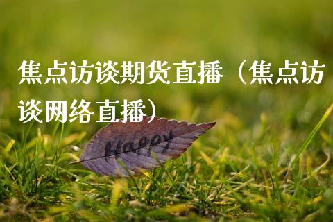 焦点访谈期货直播（焦点访谈网络直播）_https://www.fsyjjx.cn_期货在线_第1张
