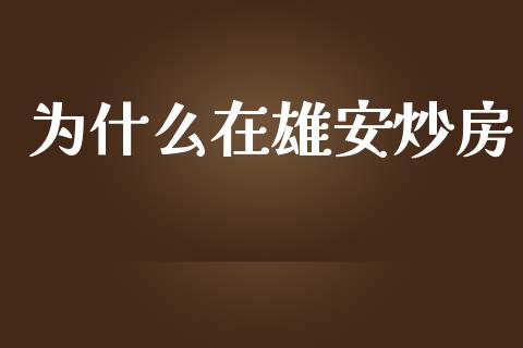 为什么在雄安炒房_https://www.fsyjjx.cn_问财精选_第1张