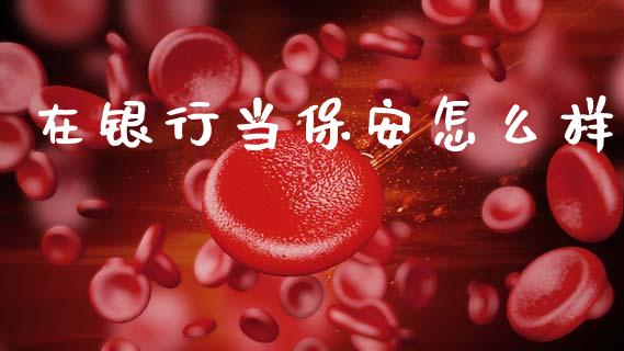 在银行当保安怎么样_https://www.fsyjjx.cn_期货在线_第1张