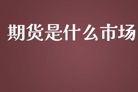 期货是什么市场_https://www.fsyjjx.cn_期货在线_第1张