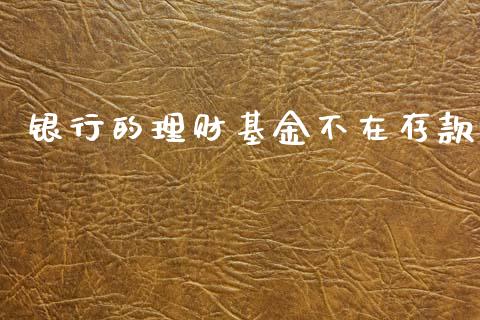 银行的理财基金不在存款_https://www.fsyjjx.cn_问财精选_第1张