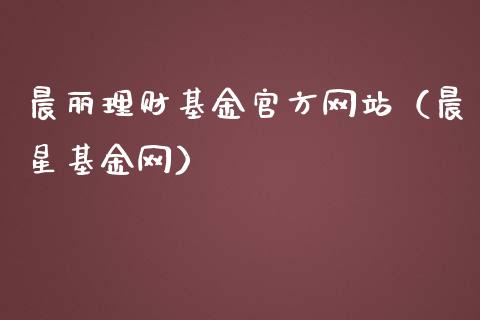 晨丽理财基金官方网站（晨星基金网）_https://www.fsyjjx.cn_问财精选_第1张