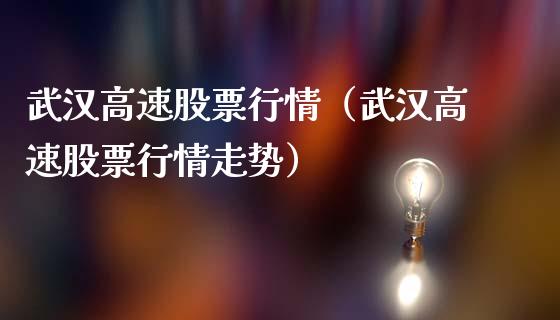 武汉高速股票行情（武汉高速股票行情走势）_https://www.fsyjjx.cn_股票指导_第1张