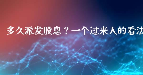 多久派发股息？一个过来人的看法_https://www.fsyjjx.cn_期货在线_第1张