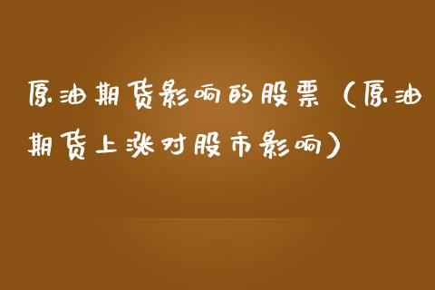 原油期货影响的股票（原油期货上涨对股市影响）_https://www.fsyjjx.cn_期货资讯_第1张