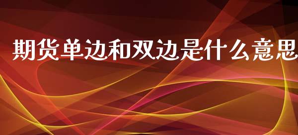 期货单边和双边是什么意思_https://www.fsyjjx.cn_理财资讯_第1张