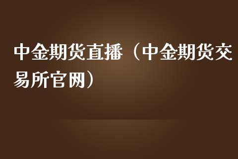 中金期货直播（中金期货交易所官网）_https://www.fsyjjx.cn_期货在线_第1张