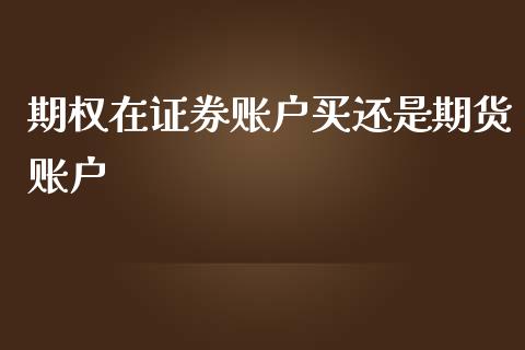 期权在证券账户买还是期货账户_https://www.fsyjjx.cn_期货研报_第1张