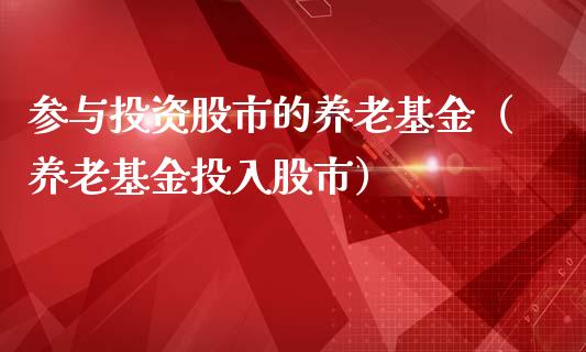 参与投资股市的养老基金（养老基金投入股市）_https://www.fsyjjx.cn_问财精选_第1张