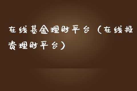 在线基金理财平台（在线投资理财平台）_https://www.fsyjjx.cn_理财资讯_第1张