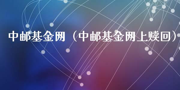 中邮基金网（中邮基金网上赎回）_https://www.fsyjjx.cn_问财精选_第1张
