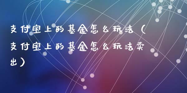 支付宝上的基金怎么玩法（支付宝上的基金怎么玩法卖出）_https://www.fsyjjx.cn_问财精选_第1张
