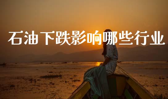 石油下跌影响哪些行业_https://www.fsyjjx.cn_期货在线_第1张