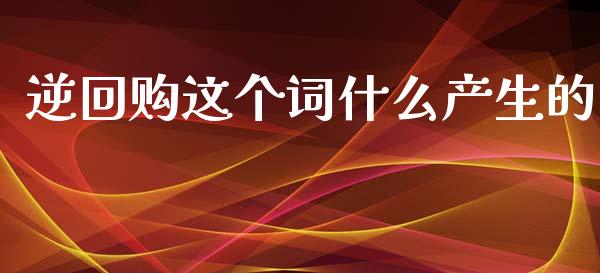 逆回购这个词什么产生的_https://www.fsyjjx.cn_期货资讯_第1张
