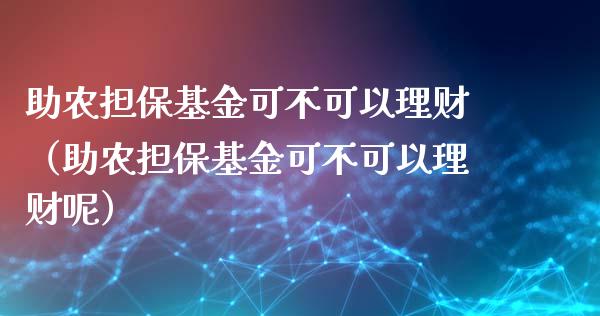 助农担保基金可不可以理财（助农担保基金可不可以理财呢）_https://www.fsyjjx.cn_问财精选_第1张