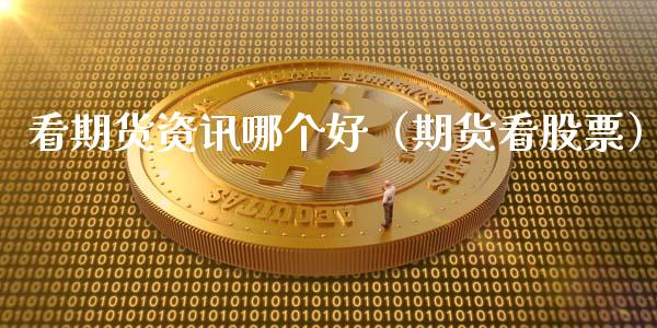 看期货资讯哪个好（期货看股票）_https://www.fsyjjx.cn_期货研报_第1张