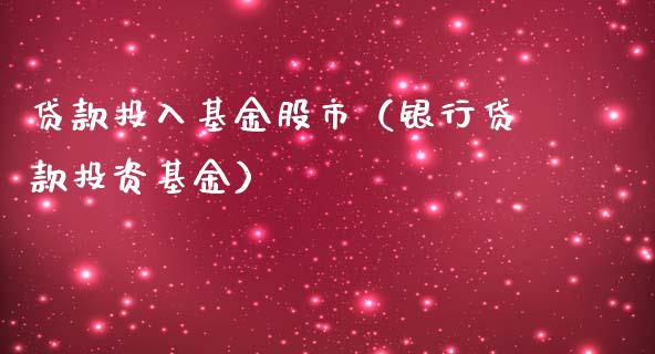贷款投入基金股市（银行贷款投资基金）_https://www.fsyjjx.cn_理财资讯_第1张