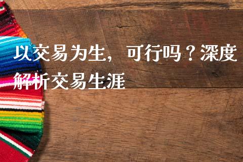 以交易为生，可行吗？深度解析交易生涯_https://www.fsyjjx.cn_期货研报_第1张