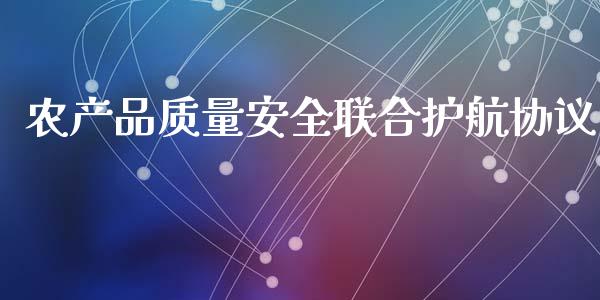 农产品质量安全联合护航协议_https://www.fsyjjx.cn_期货资讯_第1张