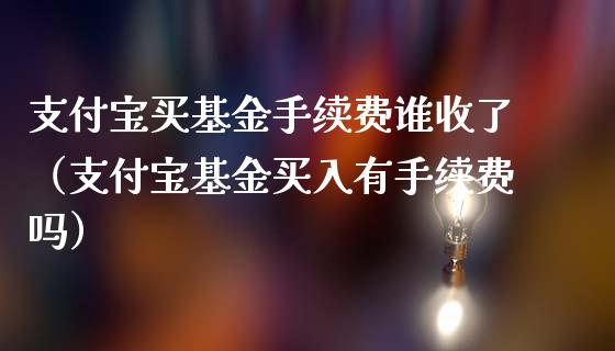 支付宝买基金手续费谁收了（支付宝基金买入有手续费吗）_https://www.fsyjjx.cn_理财资讯_第1张