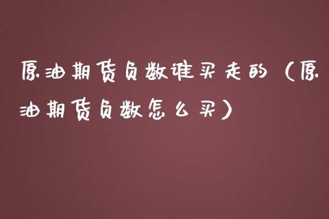 原油期货负数谁买走的（原油期货负数怎么买）_https://www.fsyjjx.cn_期货资讯_第1张