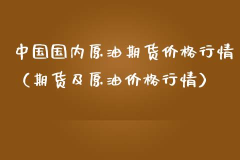 中国国内原油期货价格行情（期货及原油价格行情）_https://www.fsyjjx.cn_期货资讯_第1张