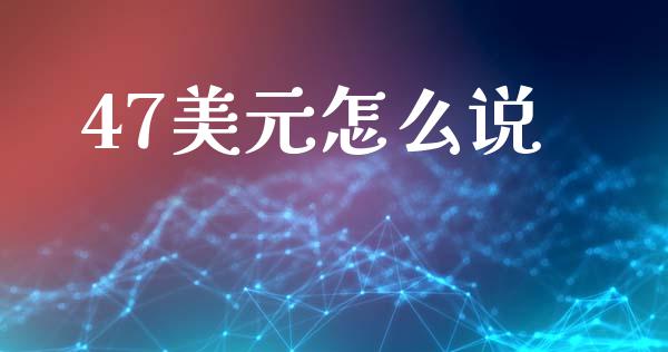 47美元怎么说_https://www.fsyjjx.cn_股指期货_第1张