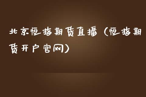北京恒指期货直播（恒指期货开户官网）_https://www.fsyjjx.cn_期货在线_第1张