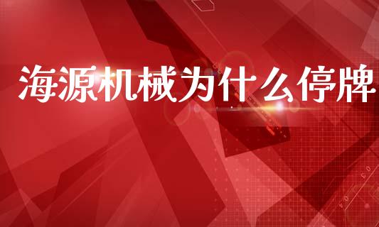 海源机械为什么停牌_https://www.fsyjjx.cn_期货研报_第1张