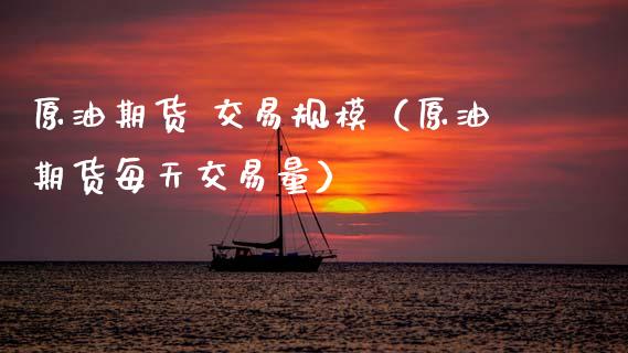 原油期货 交易规模（原油期货每天交易量）_https://www.fsyjjx.cn_期货资讯_第1张