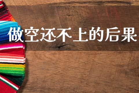 做空还不上的后果_https://www.fsyjjx.cn_期货资讯_第1张