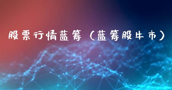 股票行情蓝筹（蓝筹股牛市）_https://www.fsyjjx.cn_股市分析_第1张