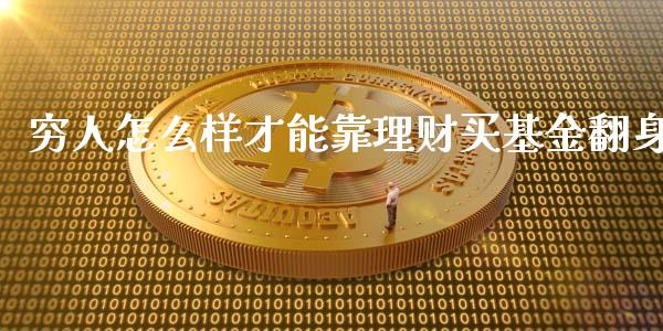 穷人怎么样才能靠理财买基金翻身_https://www.fsyjjx.cn_理财资讯_第1张