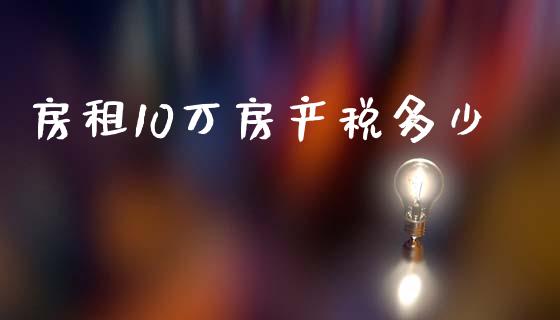 房租10万房产税多少_https://www.fsyjjx.cn_股票指导_第1张