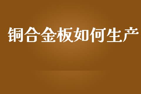 铜合金板如何生产_https://www.fsyjjx.cn_问财精选_第1张