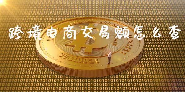 跨境电商交易额怎么查_https://www.fsyjjx.cn_理财资讯_第1张