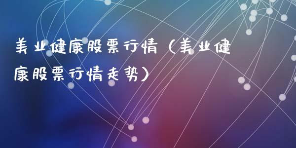 美业健康股票行情（美业健康股票行情走势）_https://www.fsyjjx.cn_股票指导_第1张