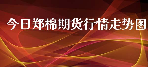 今日郑棉期货行情走势图_https://www.fsyjjx.cn_期货研报_第1张