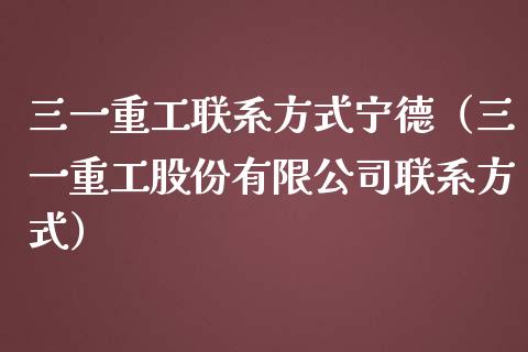 三一重工联系方式宁德（三一重工股份有限公司联系方式）_https://www.fsyjjx.cn_股票指导_第1张