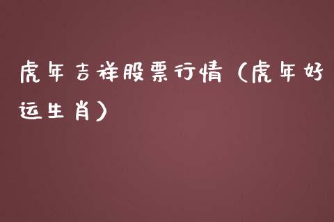 虎年吉祥股票行情（虎年好运生肖）_https://www.fsyjjx.cn_股市分析_第1张
