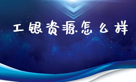 工银资源怎么样_https://www.fsyjjx.cn_期货研报_第1张